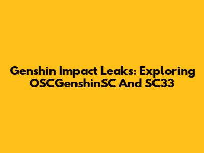 Genshin Impact Leaks: Exploring OSCGenshinSC And SC33
