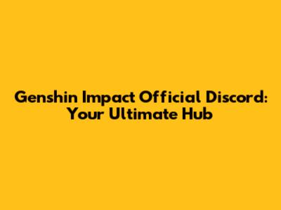 Genshin Impact Official Discord: Your Ultimate Hub