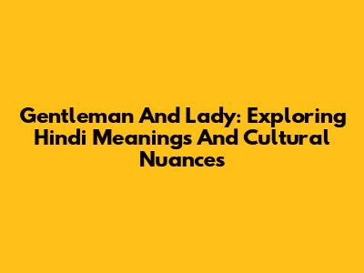 Gentleman And Lady: Exploring Hindi Meanings And Cultural Nuances