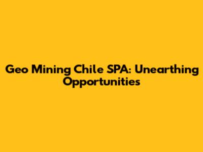 Geo Mining Chile SPA: Unearthing Opportunities