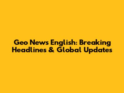 Geo News English: Breaking Headlines & Global Updates