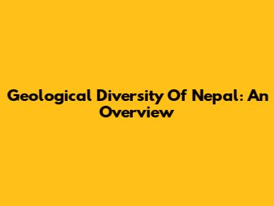 Geological Diversity Of Nepal: An Overview
