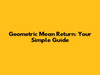 Geometric Mean Return: Your Simple Guide
