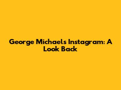 George Michael's Instagram: A Look Back