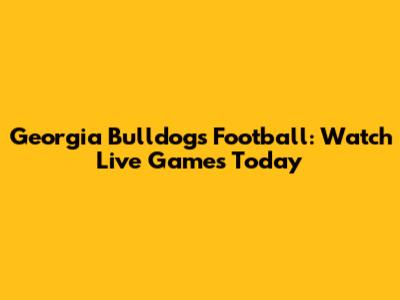 Georgia Bulldogs Football: Watch Live Games Today