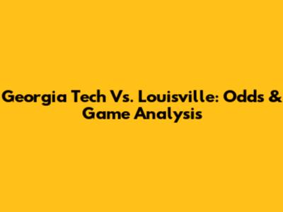 Georgia Tech Vs. Louisville: Odds & Game Analysis
