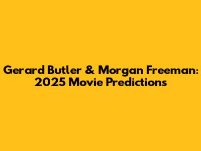 Gerard Butler & Morgan Freeman: 2025 Movie Predictions