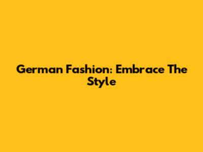 German Fashion: Embrace The Style