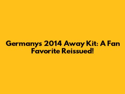 Germany's 2014 Away Kit: A Fan Favorite Reissued!