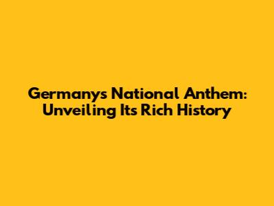 Germany's National Anthem: Unveiling Its Rich History