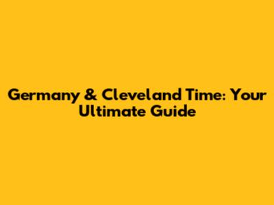 Germany & Cleveland Time: Your Ultimate Guide