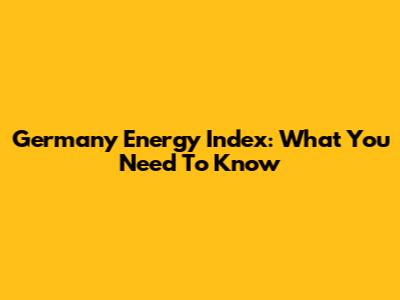 Germany Energy Index: What You Need To Know