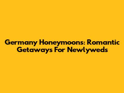 Germany Honeymoons: Romantic Getaways For Newlyweds