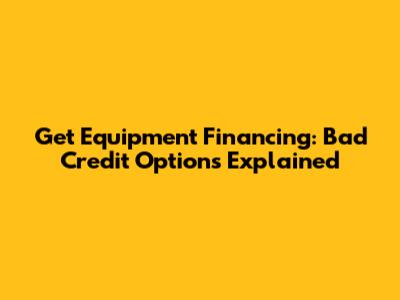 Get Equipment Financing: Bad Credit Options Explained