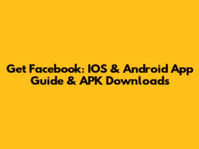 Get Facebook: IOS & Android App Guide & APK Downloads