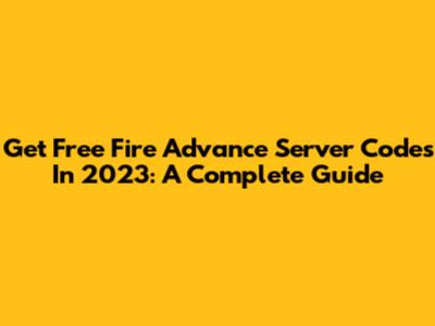 Get Free Fire Advance Server Codes In 2023: A Complete Guide