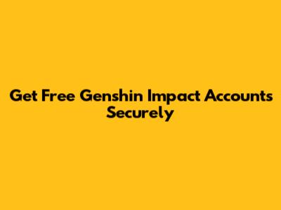 Get Free Genshin Impact Accounts Securely