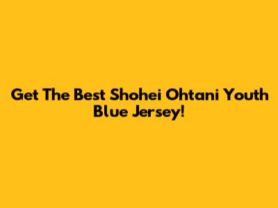 Get The Best Shohei Ohtani Youth Blue Jersey!