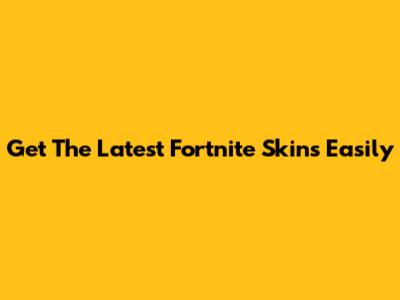Get The Latest Fortnite Skins Easily