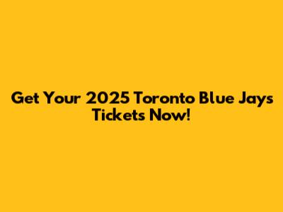 Get Your 2025 Toronto Blue Jays Tickets Now!