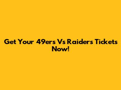 Get Your 49ers Vs Raiders Tickets Now!
