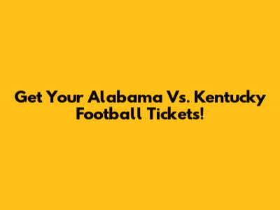 Get Your Alabama Vs. Kentucky Football Tickets!