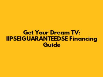 Get Your Dream TV: IIPSEIGUARANTEEDSE Financing Guide
