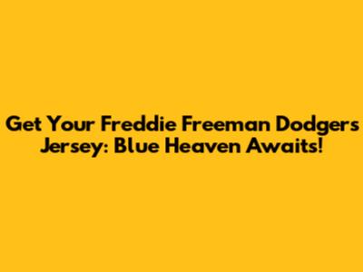 Get Your Freddie Freeman Dodgers Jersey: Blue Heaven Awaits!