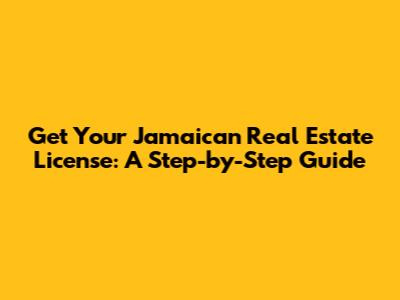 Get Your Jamaican Real Estate License: A Step-by-Step Guide