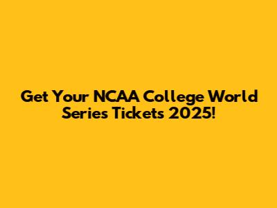 Get Your NCAA College World Series Tickets 2025!