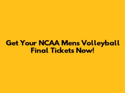 Get Your NCAA Men's Volleyball Final Tickets Now!