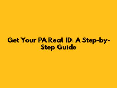Get Your PA Real ID: A Step-by-Step Guide