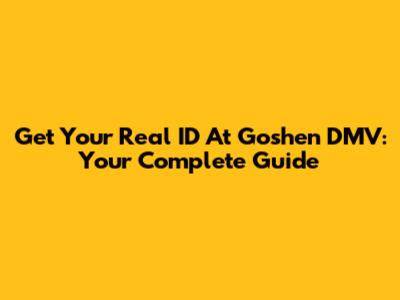 Get Your Real ID At Goshen DMV: Your Complete Guide