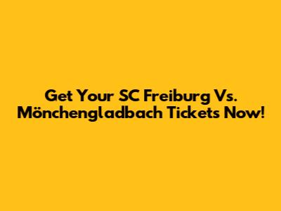 Get Your SC Freiburg Vs. Mönchengladbach Tickets Now!