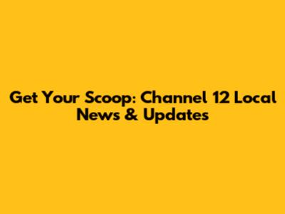 Get Your Scoop: Channel 12 Local News & Updates