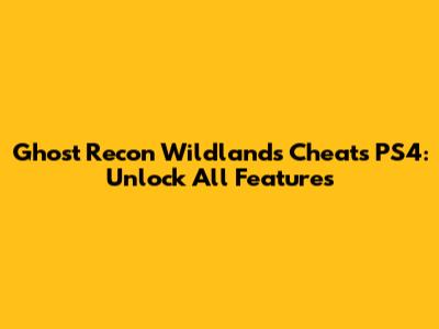 Ghost Recon Wildlands Cheats PS4: Unlock All Features