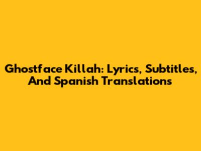 Ghostface Killah: Lyrics, Subtitles, And Spanish Translations