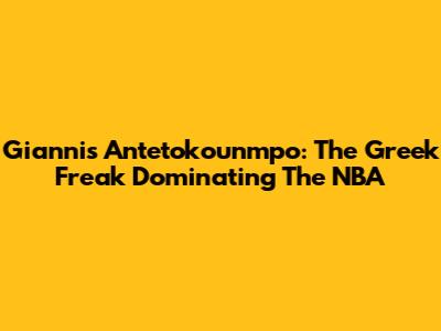 Giannis Antetokounmpo: The Greek Freak Dominating The NBA