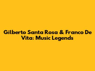 Gilberto Santa Rosa & Franco De Vita: Music Legends