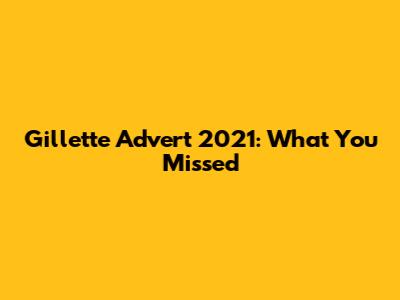 Gillette Advert 2021: What You Missed
