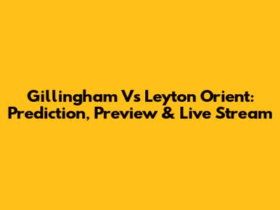 Gillingham Vs Leyton Orient: Prediction, Preview & Live Stream