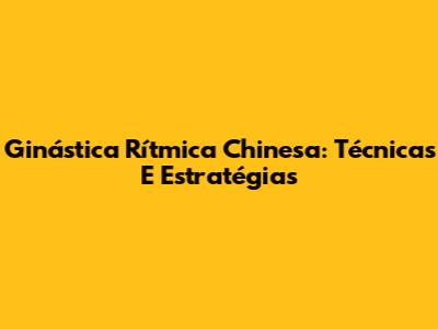 Ginástica Rítmica Chinesa: Técnicas E Estratégias