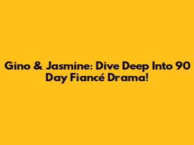 Gino & Jasmine: Dive Deep Into 90 Day Fiancé Drama!