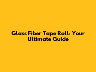 Glass Fiber Tape Roll: Your Ultimate Guide