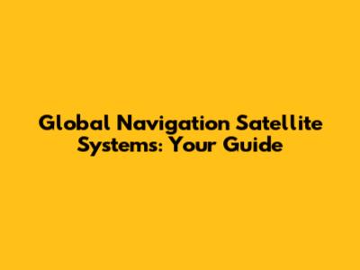 Global Navigation Satellite Systems: Your Guide