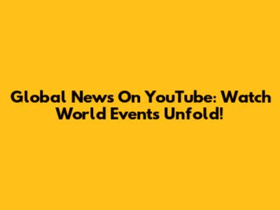 Global News On YouTube: Watch World Events Unfold!