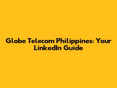 Globe Telecom Philippines: Your LinkedIn Guide