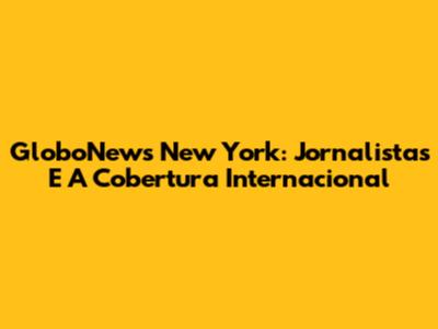 GloboNews New York: Jornalistas E A Cobertura Internacional