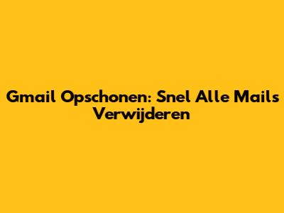 Gmail Opschonen: Snel Alle Mails Verwijderen