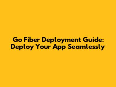Go Fiber Deployment Guide: Deploy Your App Seamlessly